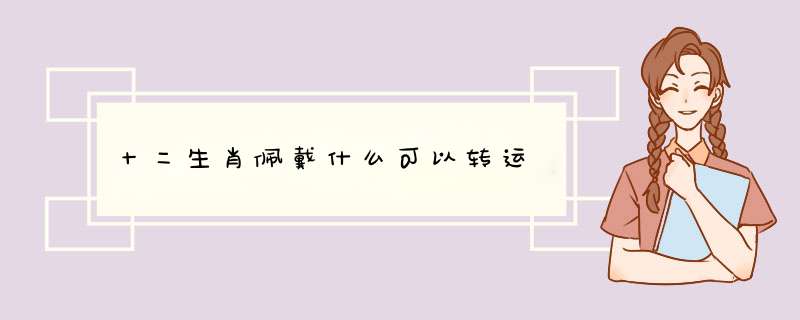 十二生肖佩戴什么可以转运