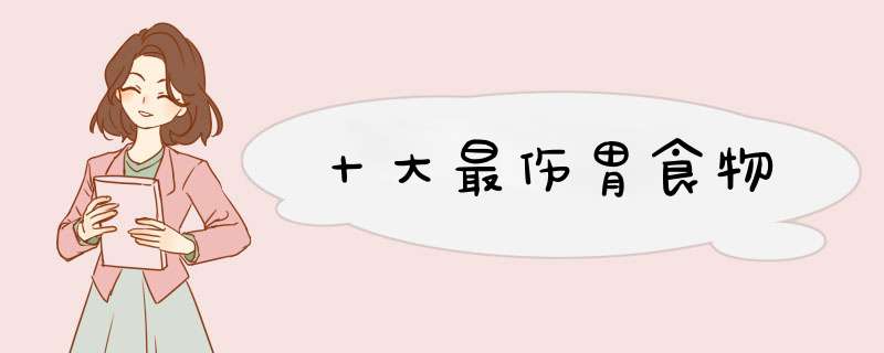 十大最伤胃食物