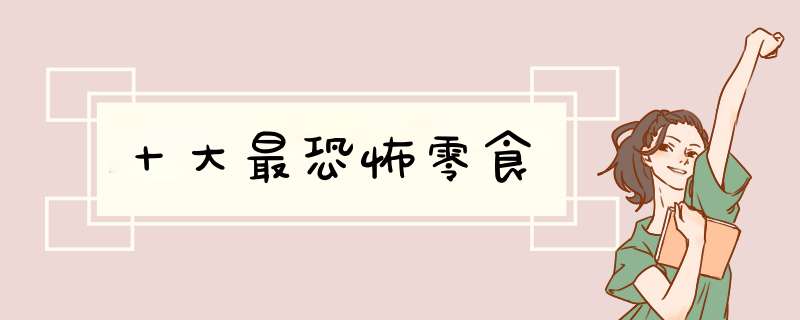 十大最恐怖零食