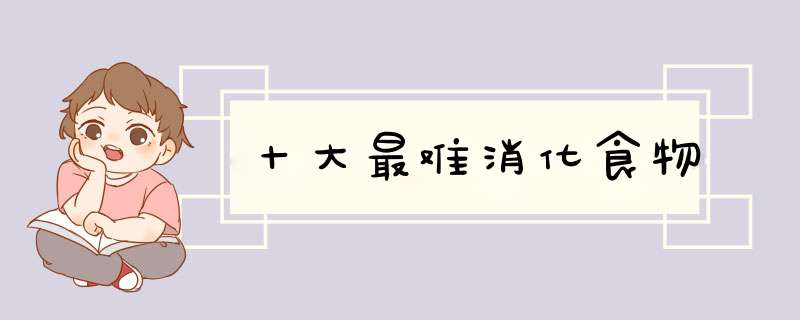十大最难消化食物