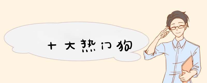 十大热门狗