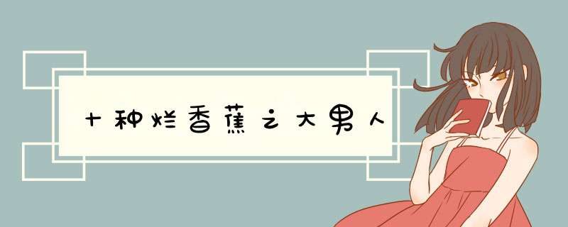 十种烂香蕉之大男人