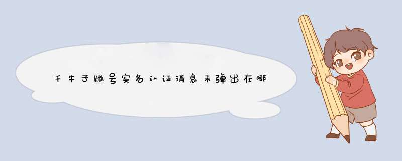 千牛子账号实名认证消息未弹出在哪里验证呢？