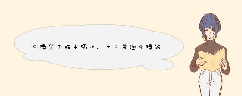 午睡是个技术活儿，十二星座午睡的百态