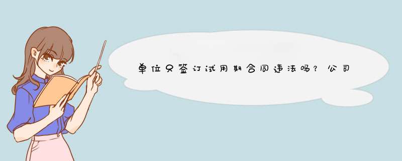 单位只签订试用期合同违法吗？公司可以随意辞退试用期员工吗？