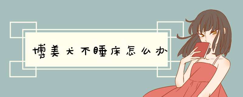 博美犬不睡床怎么办