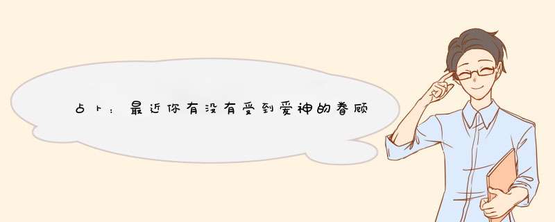 占卜：最近你有没有受到爱神的眷顾呢？