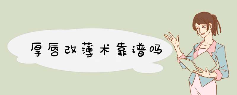 厚唇改薄术靠谱吗