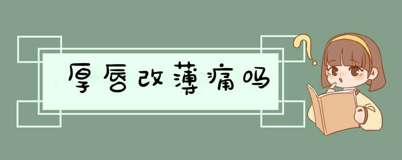 厚唇改薄痛吗