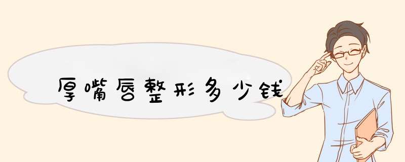 厚嘴唇整形多少钱