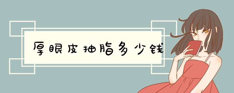 厚眼皮抽脂多少钱