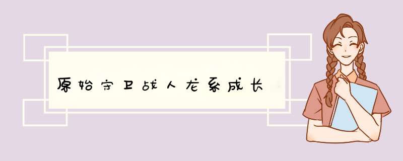 原始守卫战人龙系成长