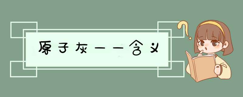 原子灰——含义