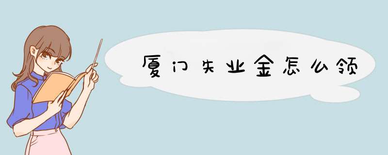 厦门失业金怎么领