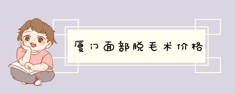 厦门面部脱毛术价格