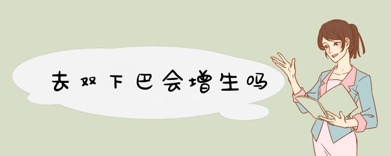去双下巴会增生吗