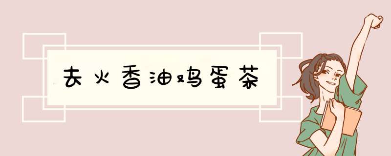 去火香油鸡蛋茶