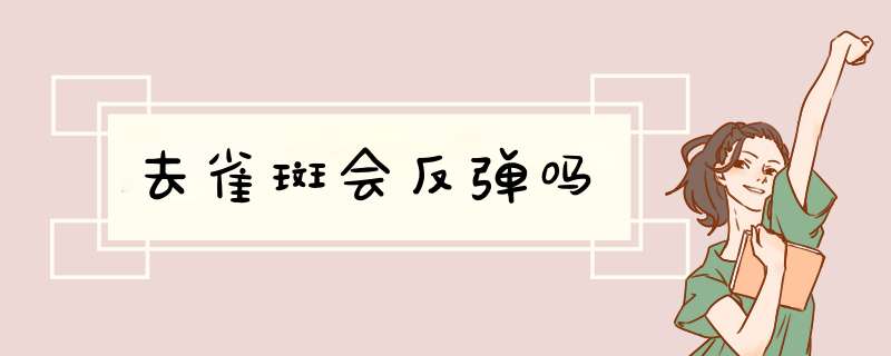 去雀斑会反弹吗