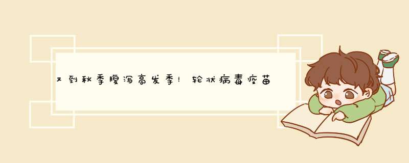 又到秋季腹泻高发季！轮状病毒疫苗要不要打？