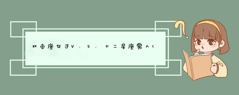 双鱼座女子V.S.十二星座男人(双鱼座女人)