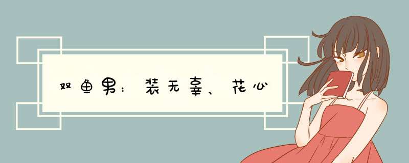 双鱼男：装无辜、花心