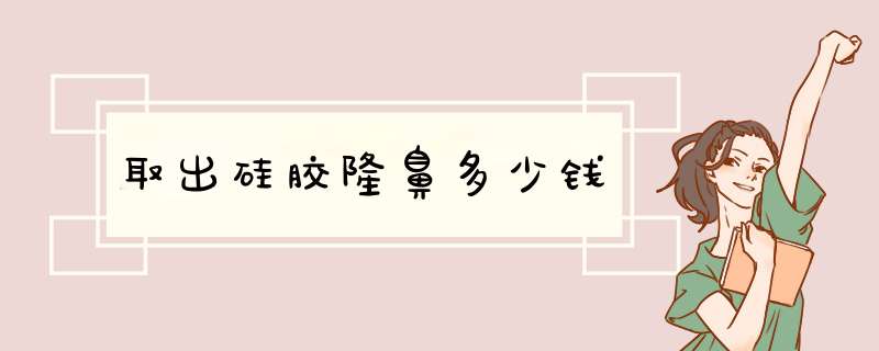取出硅胶隆鼻多少钱