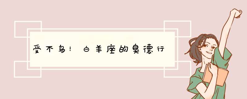 受不鸟！白羊座的臭德行