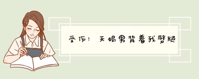 受伤！天蝎男背着我劈腿