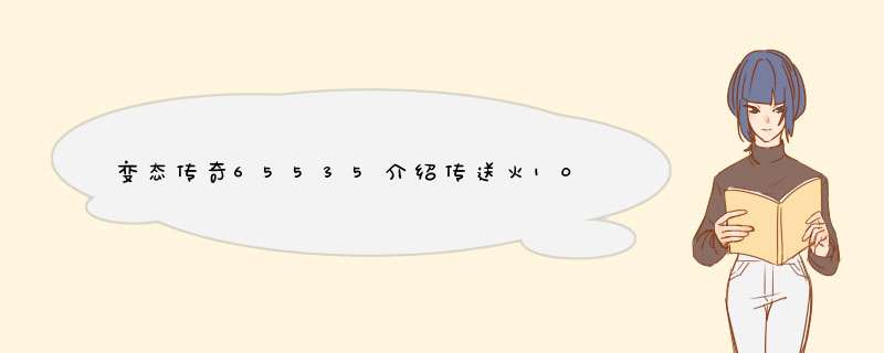 变态传奇65535介绍传送火10点特色介绍