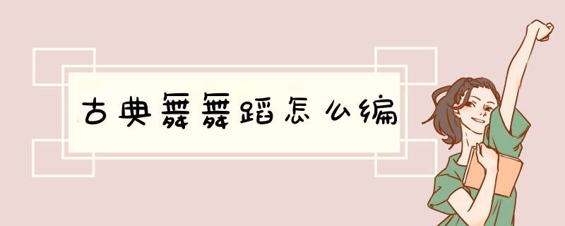 古典舞舞蹈怎么编