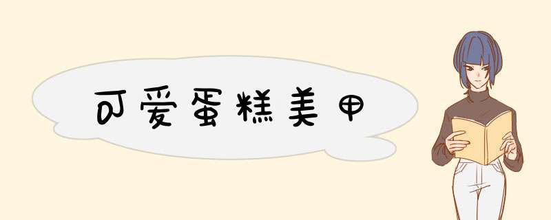 可爱蛋糕美甲