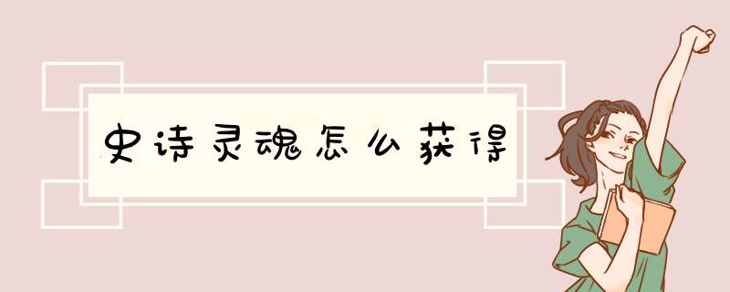 史诗灵魂怎么获得