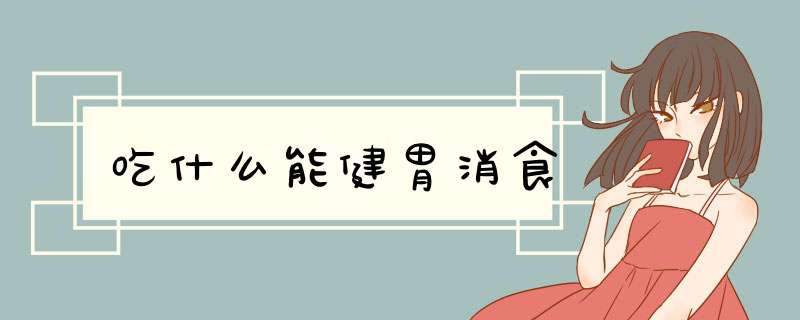 吃什么能健胃消食