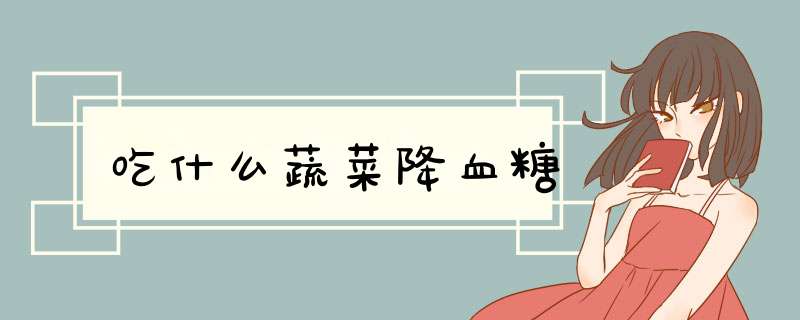 吃什么蔬菜降血糖
