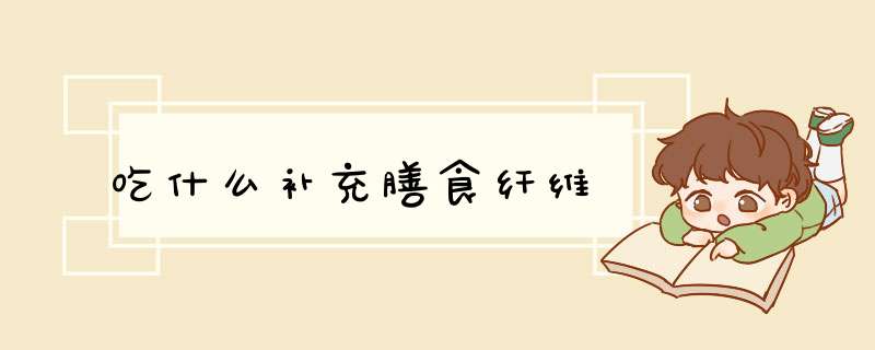 吃什么补充膳食纤维
