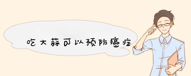 吃大蒜可以预防癌症