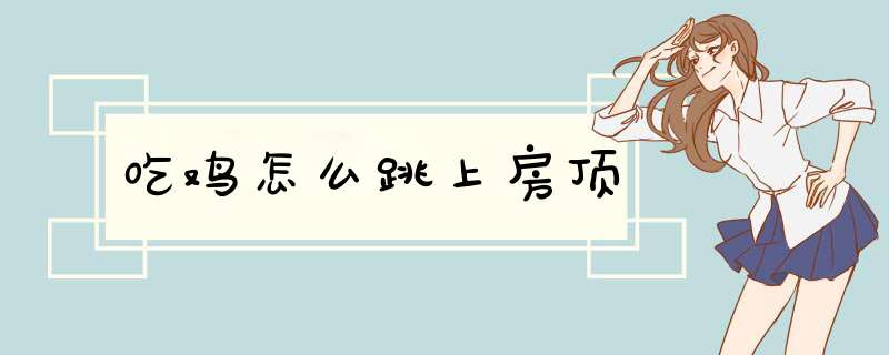 吃鸡怎么跳上房顶