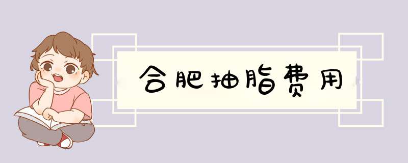 合肥抽脂费用
