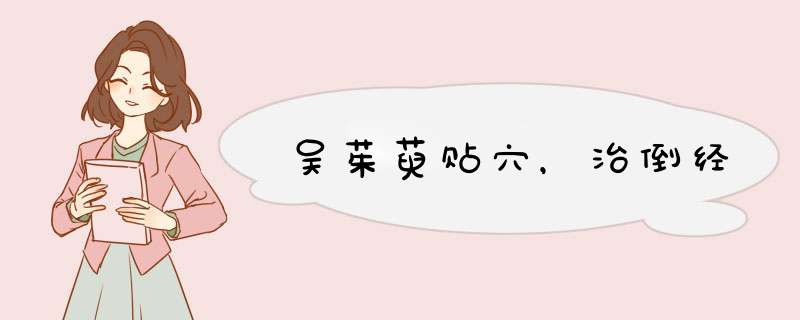 吴茱萸贴穴，治倒经