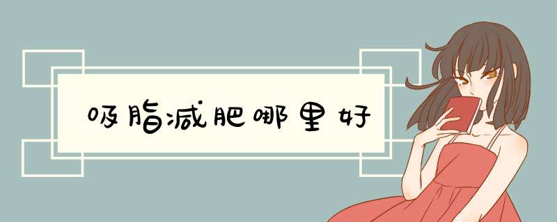 吸脂减肥哪里好