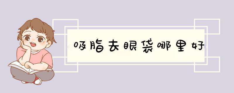 吸脂去眼袋哪里好