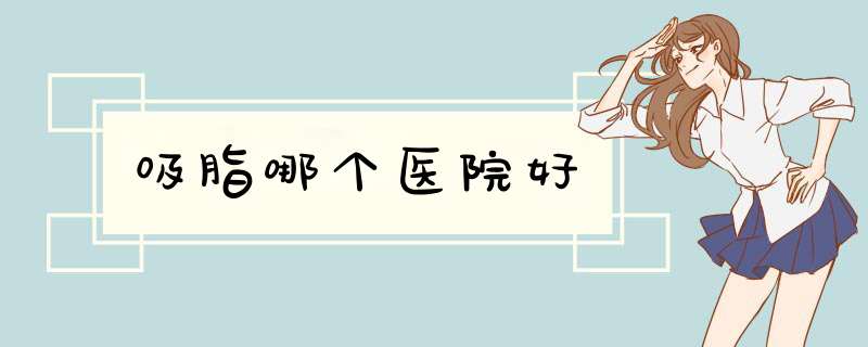 吸脂哪个医院好