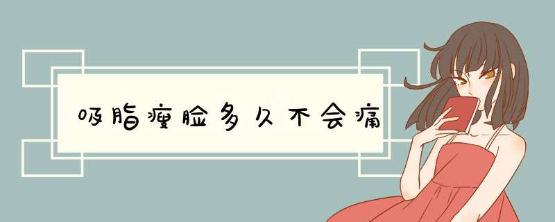 吸脂瘦脸多久不会痛