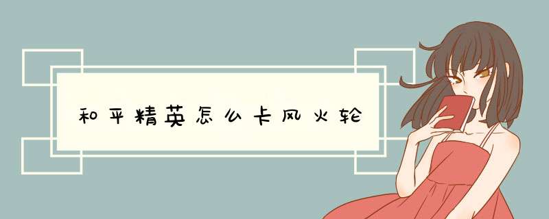 和平精英怎么卡风火轮