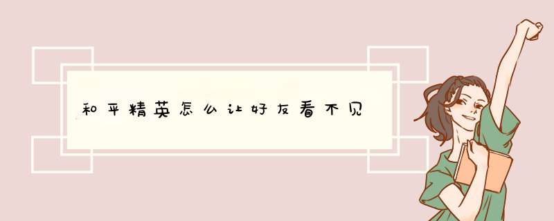 和平精英怎么让好友看不见