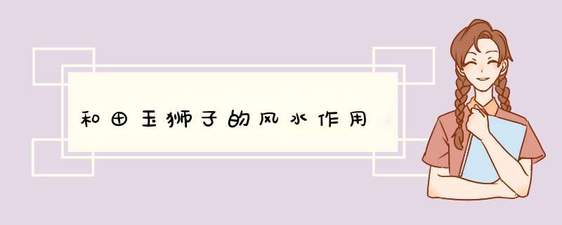 和田玉狮子的风水作用
