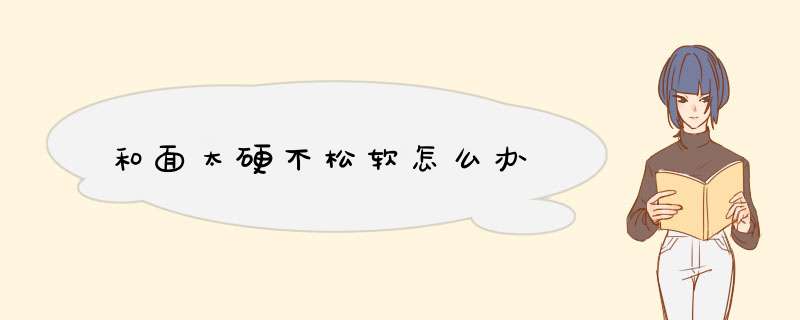 和面太硬不松软怎么办