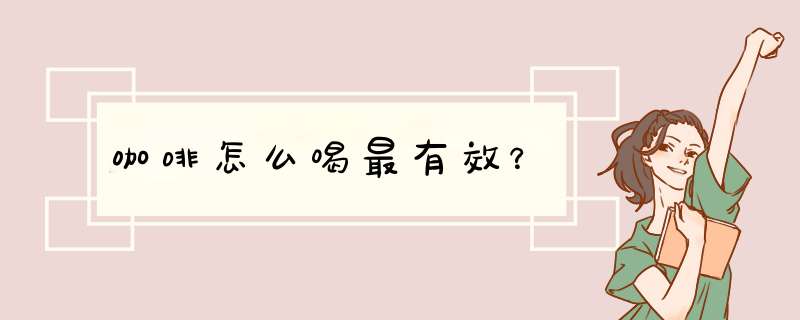 咖啡怎么喝最有效？