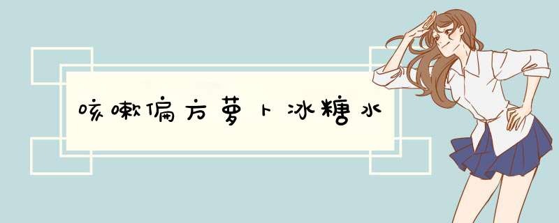 咳嗽偏方萝卜冰糖水