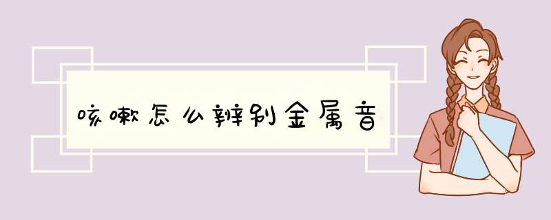 咳嗽怎么辨别金属音